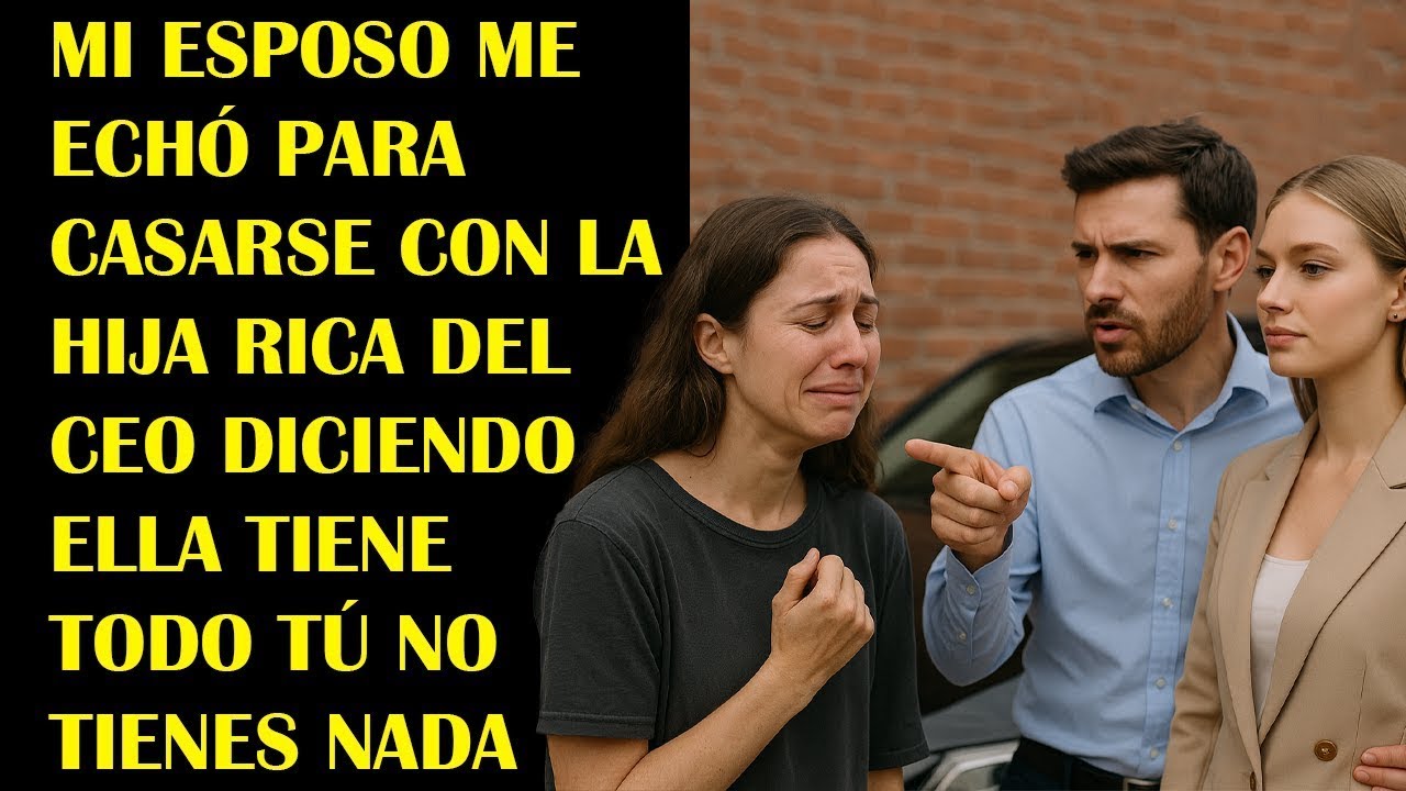 Mi esposo me echó para casarse con la hija rica del CEO diciendo   Ella tiene todo tú no tienes nada