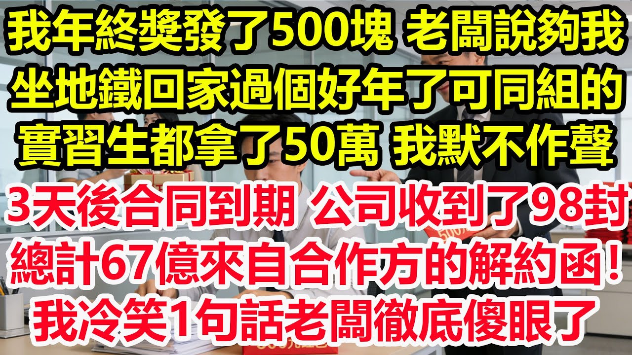 我年終獎發了500塊，老闆說夠我坐地鐵回家過個好年了，可同組的實習生都拿了50萬，我默不作聲，3天後合同到期，公司收到了98封總計67億來自合作方的解約函！我冷笑1句話老闆徹底傻眼了！  #職場