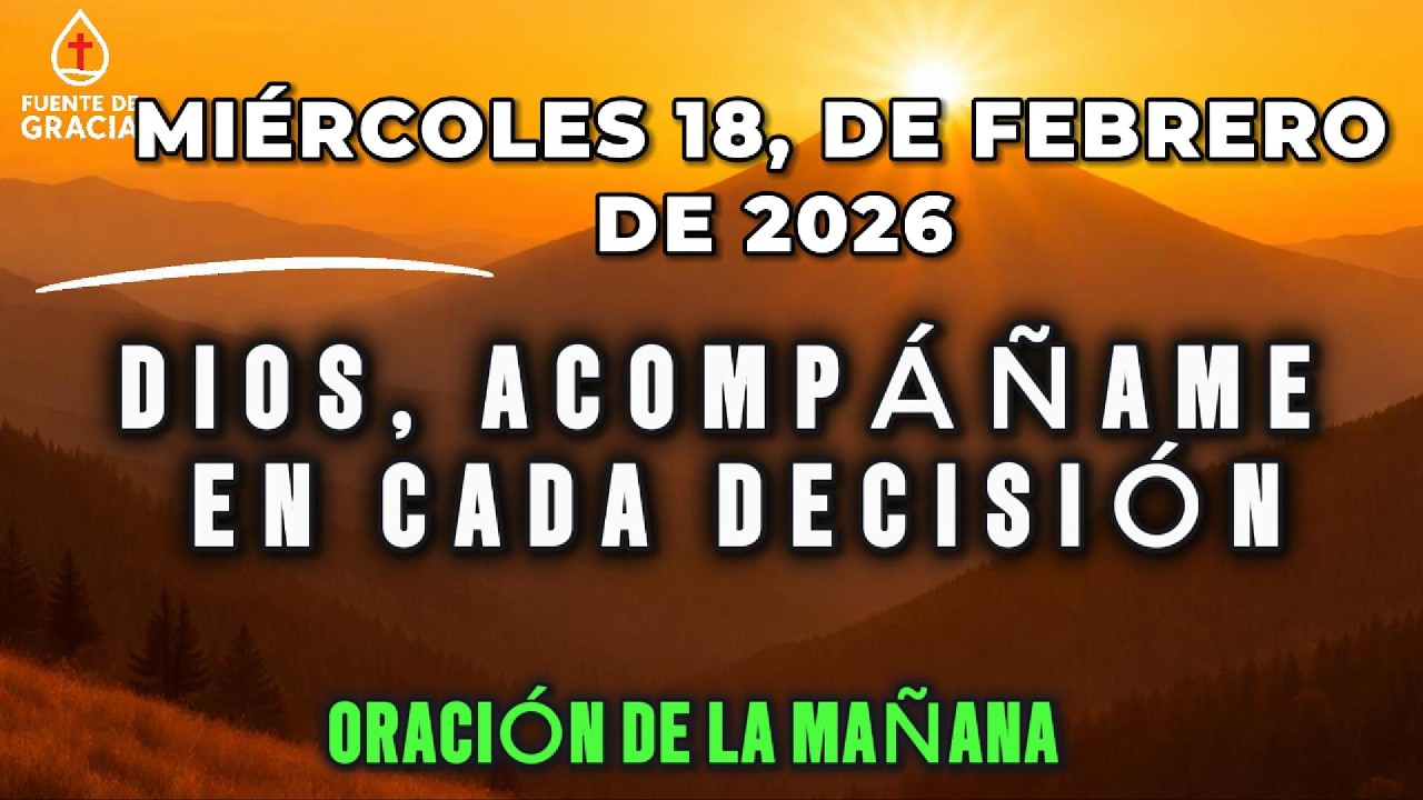 ORACIÓN DE LA MAÑANA • Miércoles 18 de Febrero de 2026 – Dios, acompáñame en cada decisión