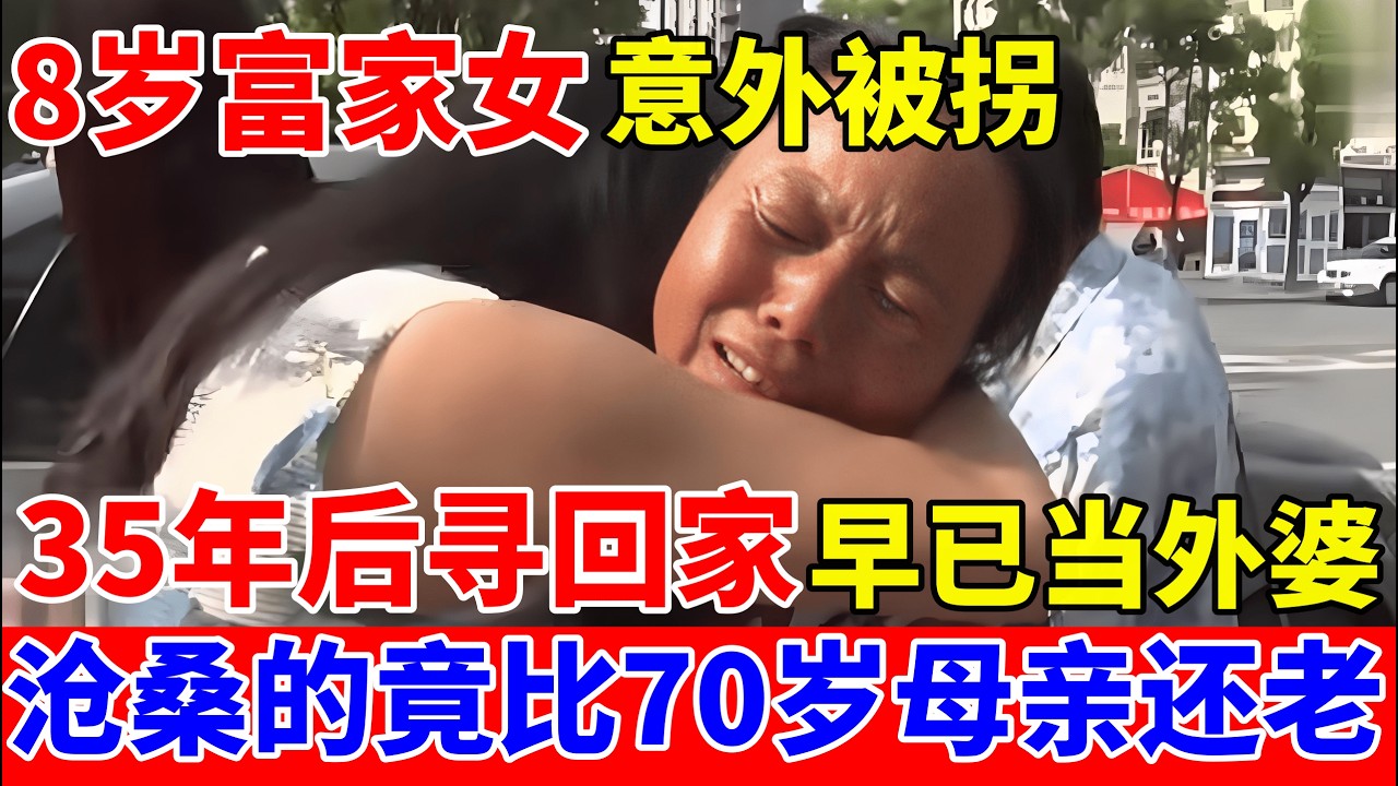 8岁富家女被拐,35年后寻回家,早已当外婆,比七旬母亲还要老！【人间真情录】