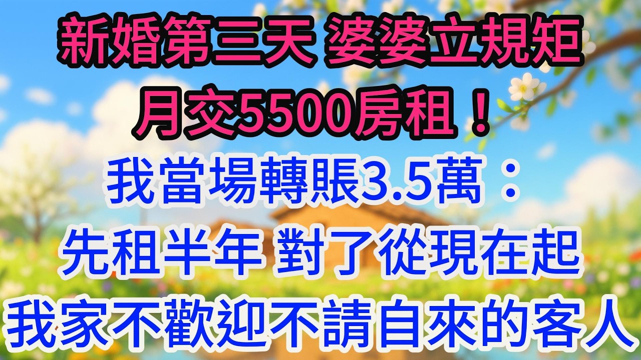 新婚第三天，婆婆立規矩：月交5500房租！我當場轉賬3.5萬：先租半年，對了，從現在起，我家不歡迎不請自來的客人