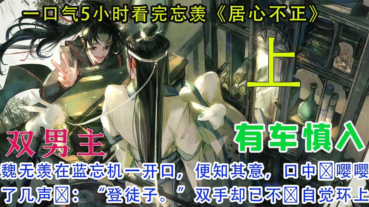 一口气5小时看完忘羡《居心不正》【上】魏无羡殷红的&zwnj;唇正对着蓝忘机的&zwnj;温热胸膛，忍不&zwnj;住在上面落下细密的&zwnj;吻。惹得蓝忘机浑身一颤，他压抑的&zwnj;低吼声&zwnj;自喉间溢出&zwnj;：&ldquo;好魏婴，你&zwnj;果真是个要人命的&zwnj;妖精。