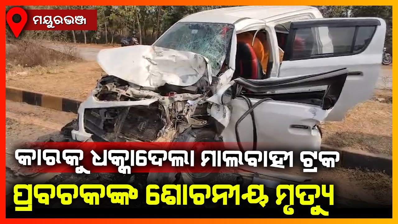 କାରକୁ ଧକ୍କାଦେଲା ମାଲବାହୀ ଟ୍ରକ,ପ୍ରବଚକଙ୍କ ଶୋଚନୀୟ ମୃତ୍ୟୁ || MAYURBHANJ NEWS