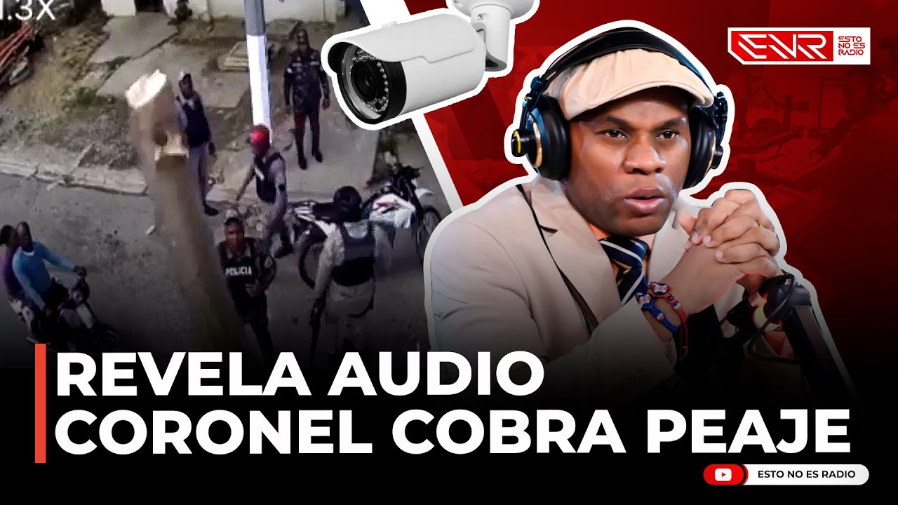 RAMÓN TOLENTINO REVELA AUDIO DE CORONEL COBRA PEAJE; ROMPEN CÁMARAS DE SEGURIDAD