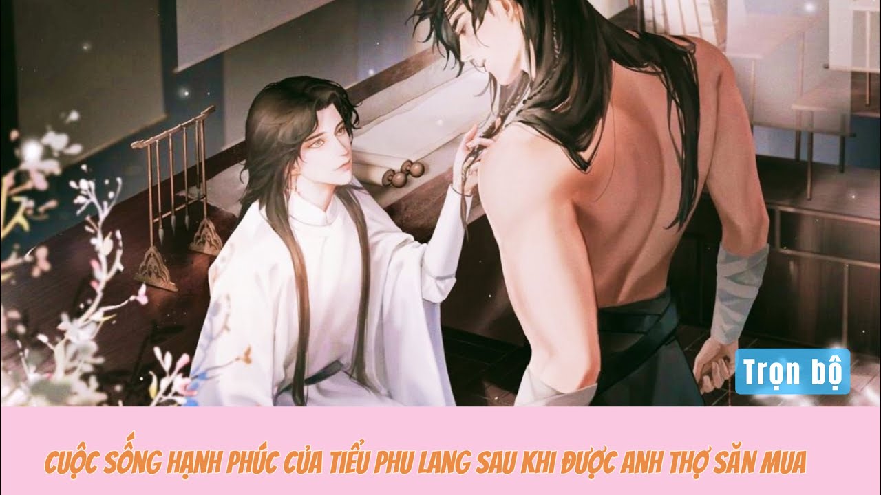 Tóm tắt tiểu thuyết đam mỹ: CUỘC SỐNG HẠNH PHÚC CỦA TIỂU PHU LANG SAU KHI ĐƯỢC ANH THỢ SĂN MUA(FULL)