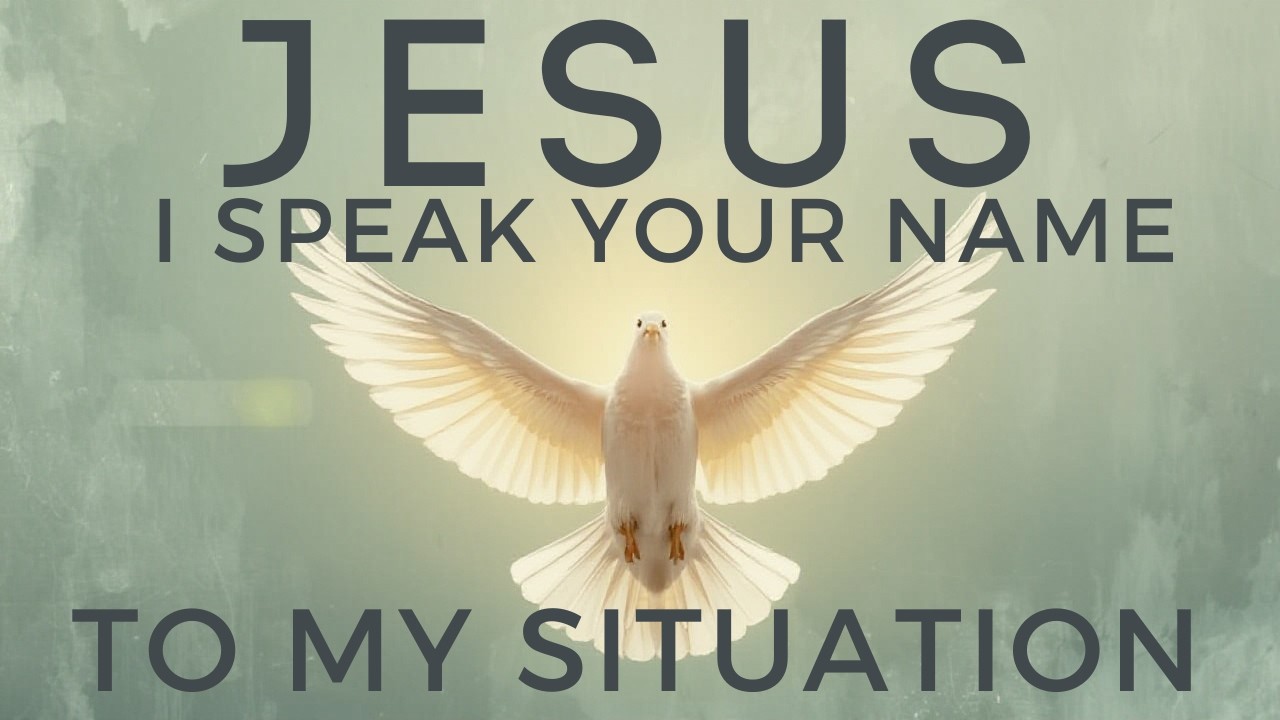 JESUS, I SPEAK YOUR NAME TO MY SITUATION