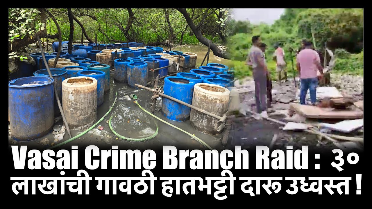 Vasai Crime Branch Raid :  ३० लाखांची गावठी हातभट्टी दारू उध्वस्त !
