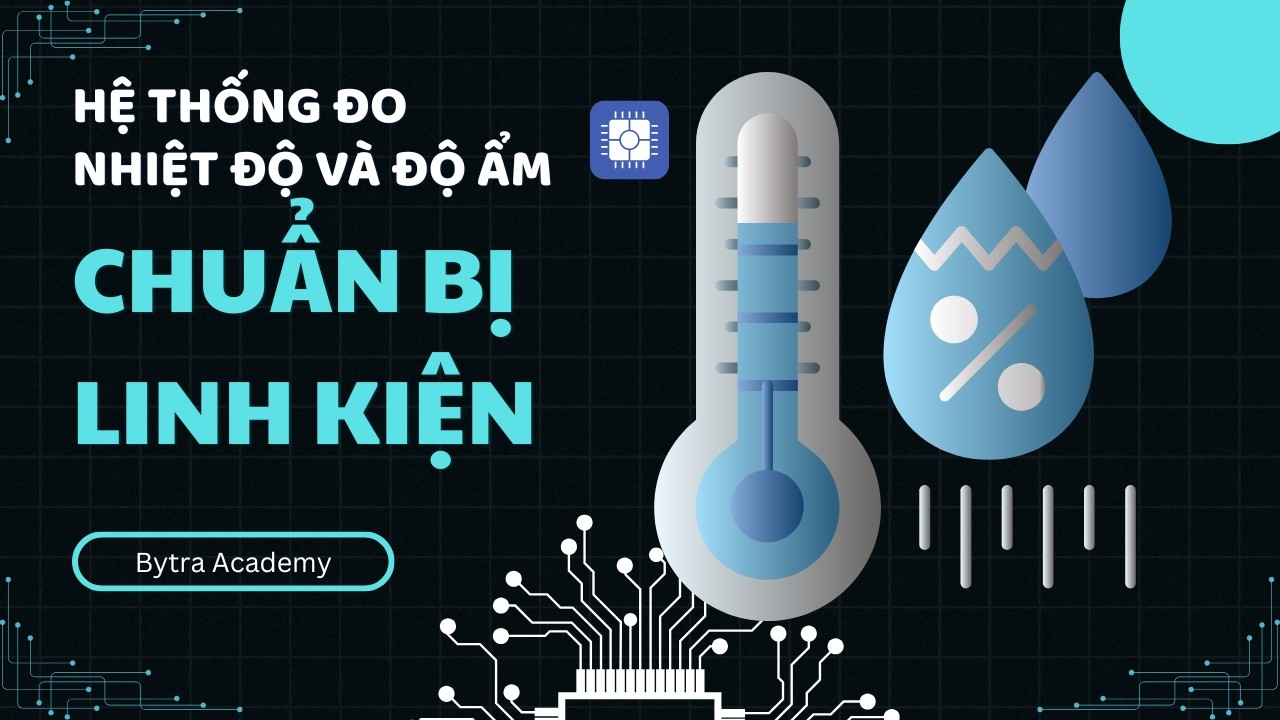 Chuẩn bị Linh kiện cho Dự án | Hệ thống Đo Nhiệt Độ & Độ Ẩm | Bytra Academy