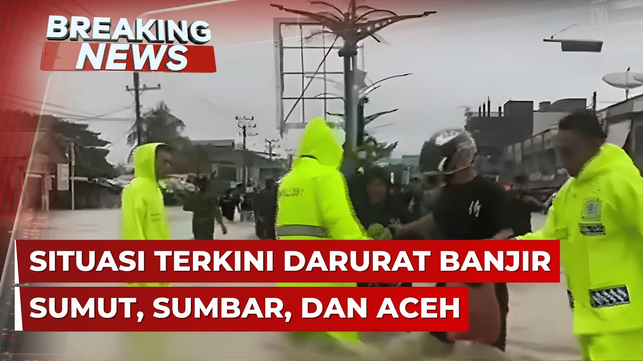 BREAKING NEWS - Situasi Terkini Banjir Sumut, Sumbar, dan Aceh