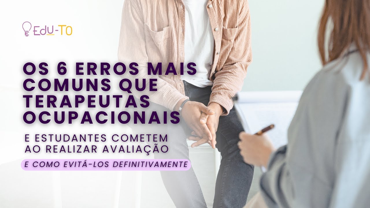 Os 6 Erros Mais Comuns que Terapeutas Ocupacionais e Estudantes Cometem ao Realizar Avaliação