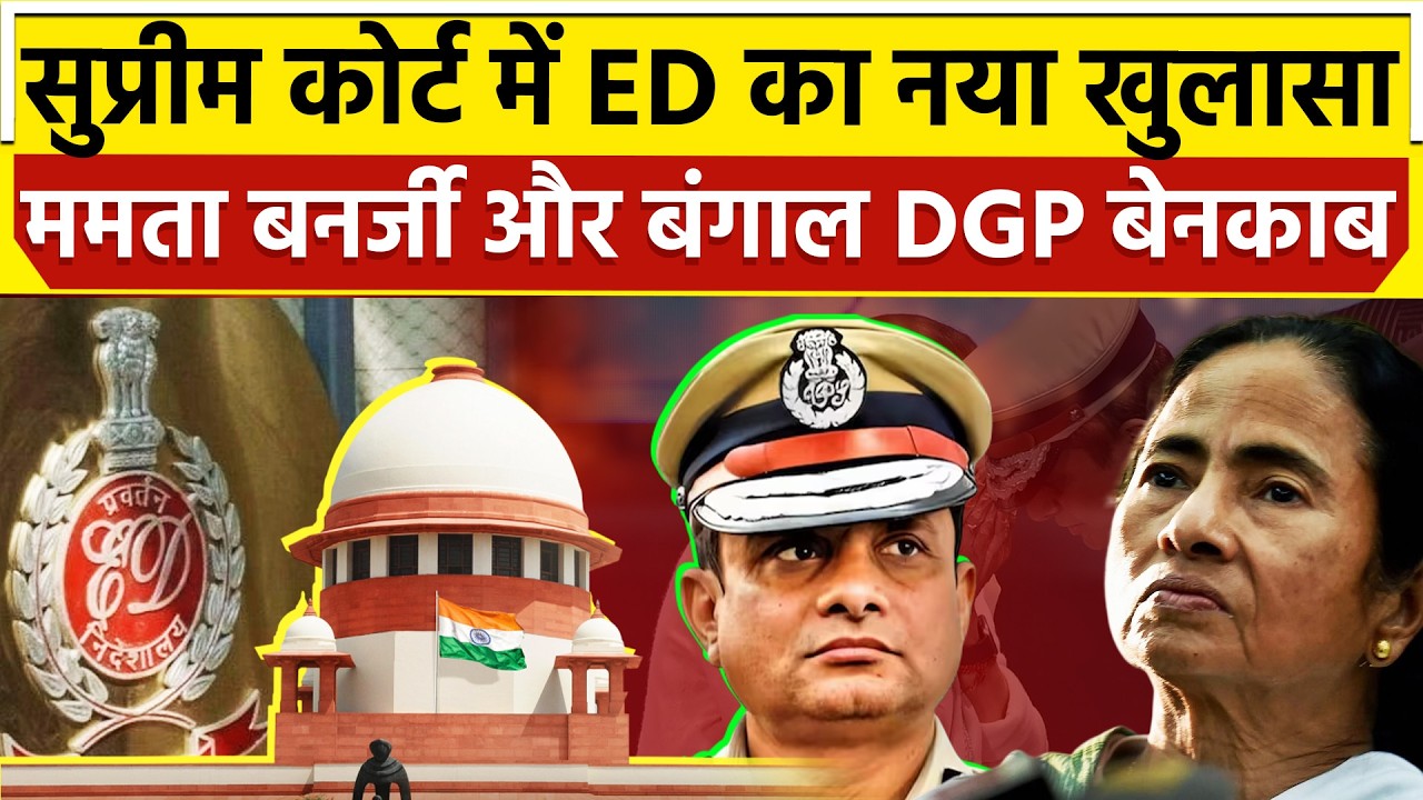 सुप्रीम कोर्ट में ED का नया खुलासा Mamata Banerjee और बंगाल DGP बेनकाब
