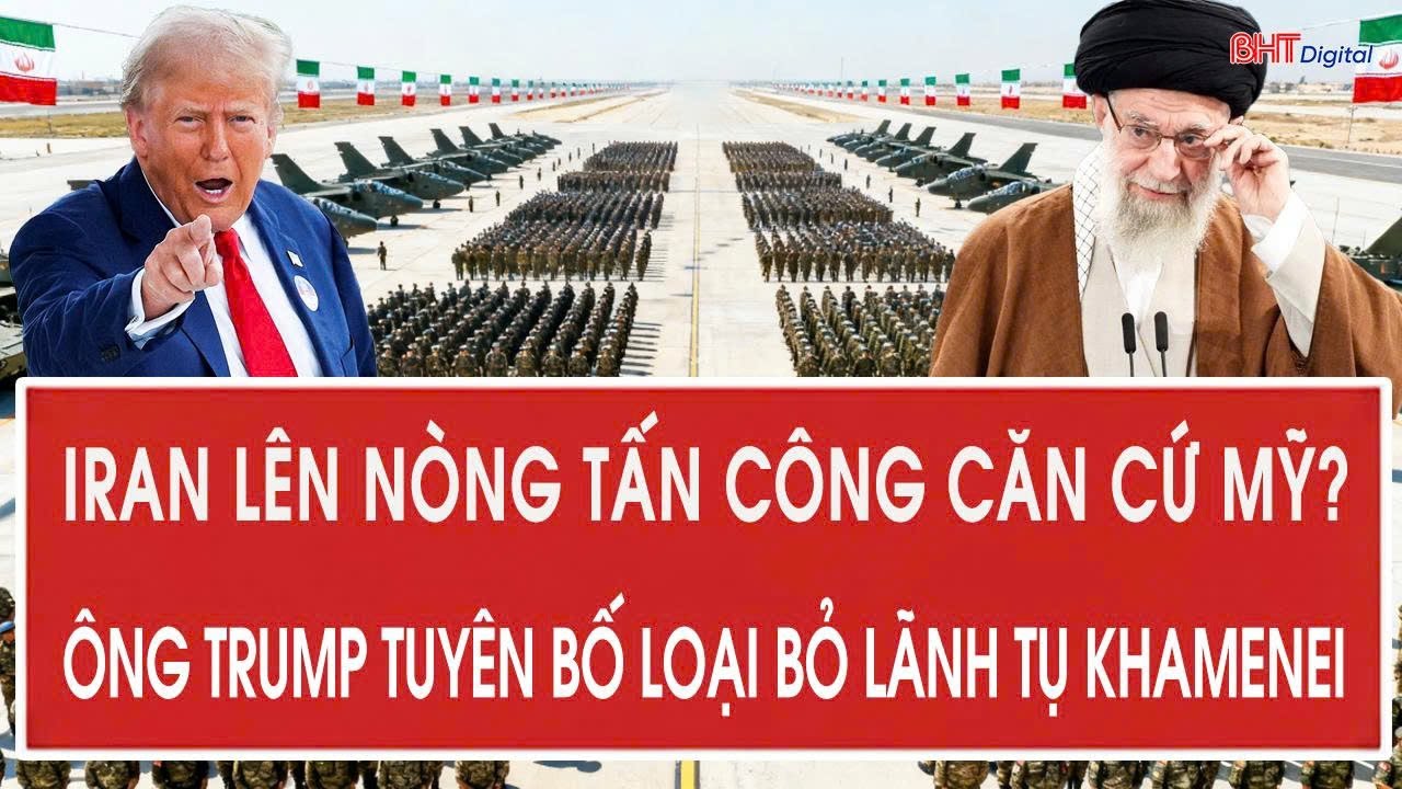 Tâm điểm quốc tế: Iran lên nòng tấn công căn cứ Mỹ? Ông Trump tuyên bố loại bỏ lãnh tụ Khamenei