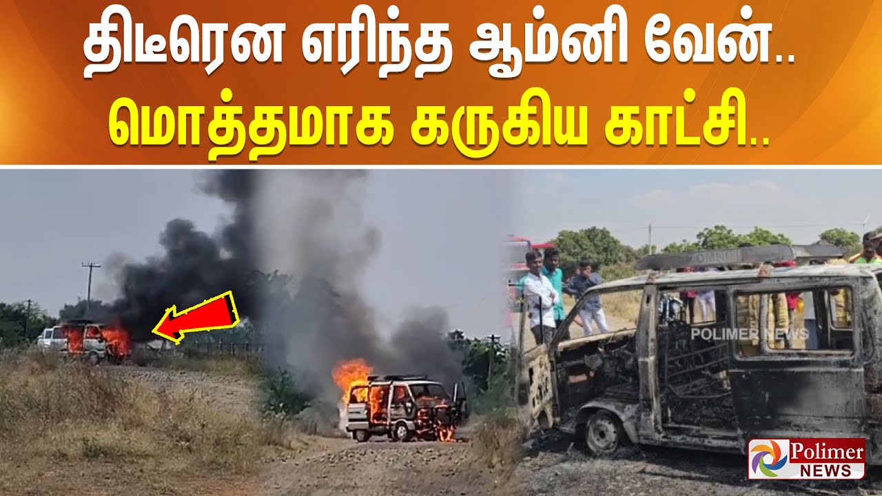 திடீரென எரிந்த ஆம்னி வேன்.. மொத்தமாக கருகிய காட்சி..