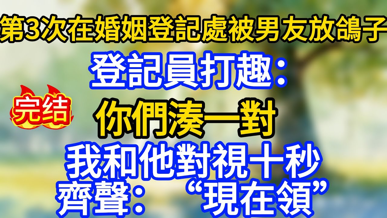 第3次在婚姻登記處被男友放鴿子。登記員打趣：“你們湊一對。”我和他對視十秒。齊聲：“現在領。”