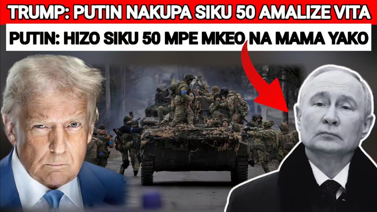 MIKWARA YA TRUMP KWA PUTIN KUMPA SIKU 50 PUTIN ANAMUONA TRUMP AMECHANGANYIKIWA