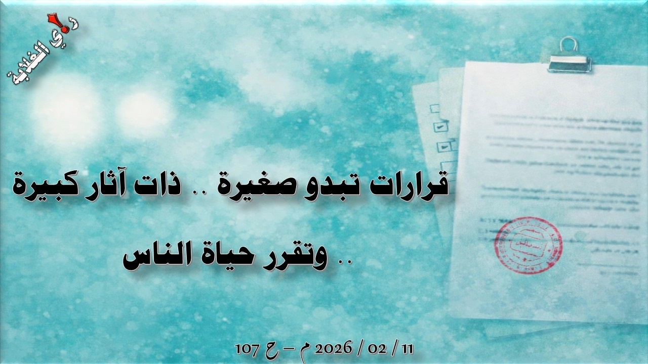 قرارات صغيرة وآثار كبيرة تقرر حياة الناس .. 12 / 02 / 2026 م - ح 107