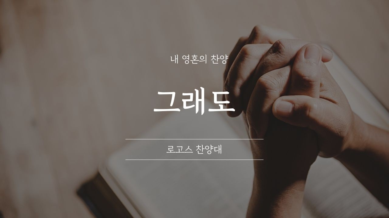 [#0208 로고스 찬양대] 그래도