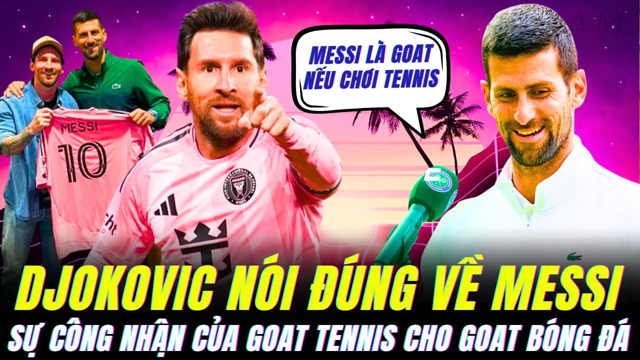 DJOKOVIC NÓI ĐÚNG, NẾU MESSI CHƠI QUẦN VỢT ANH ẤY SẼ XUẤT SẮC HƠN DJOKOVIC MẤT