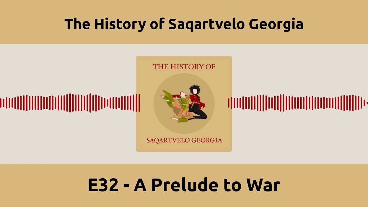 E32 - A Prelude to War | The History of Saqartvelo Georgia