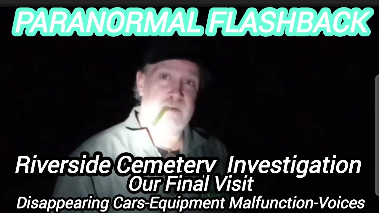 PARANORMAL FLASHBACK- Riverside Cemetery Investigation: Vanishing Cars-Equipment Malfunctions-Voices