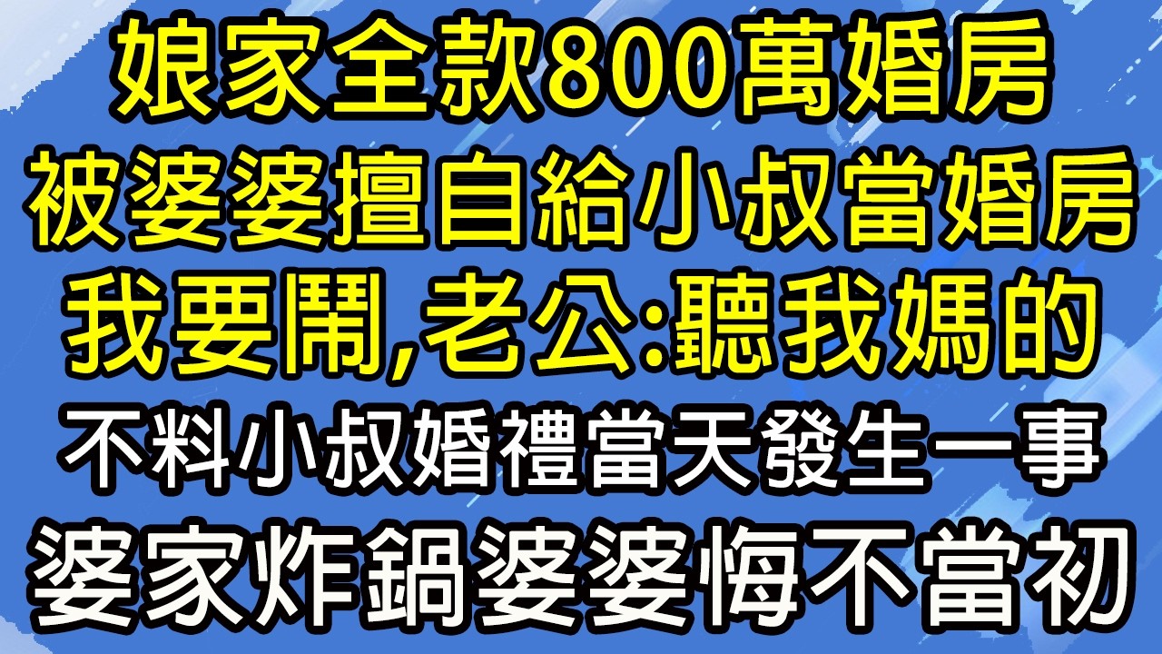 娘家全款800萬婚房，被婆婆擅自給小叔當婚房，我要鬧，老公：聽我媽的，不料小叔婚禮當天發生一事，婆家炸鍋婆婆悔不當初！#糖糖故事匯#為人處世#生活經驗#故事#小說#情感#婚姻