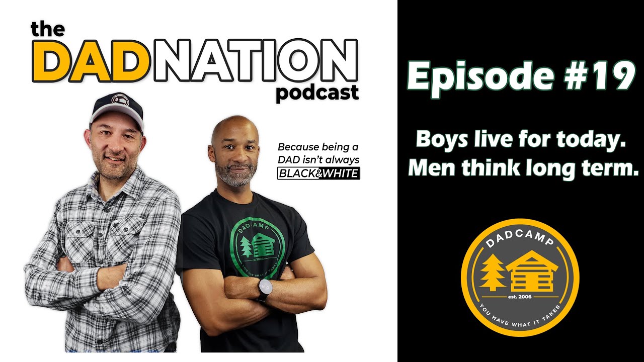 DAD Nation Podcast Episode 19:  Boys live for today. Men think long term.