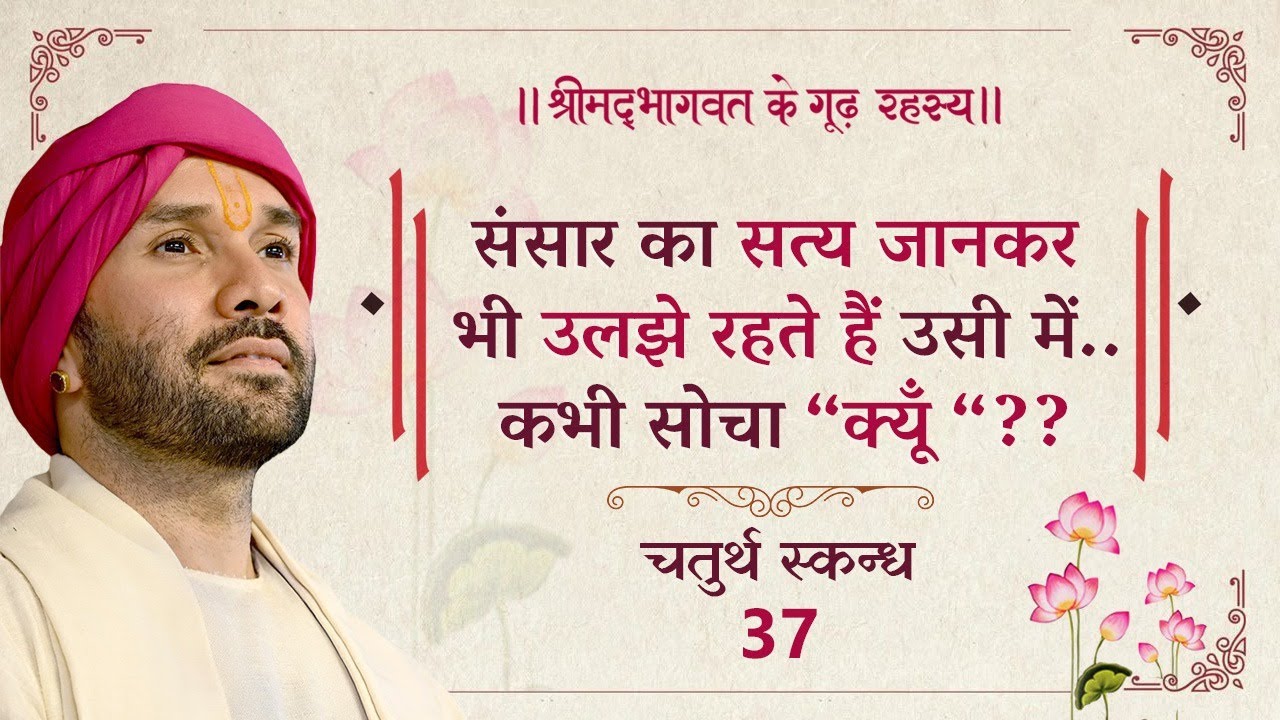 संसार का सत्य जानकर भी उलझे रहते हैं उसी में..कभी सोचा &ldquo;क्यूँ &ldquo;?? | श्रीमद्भागवत | चतुर्थ स्कन्ध -37