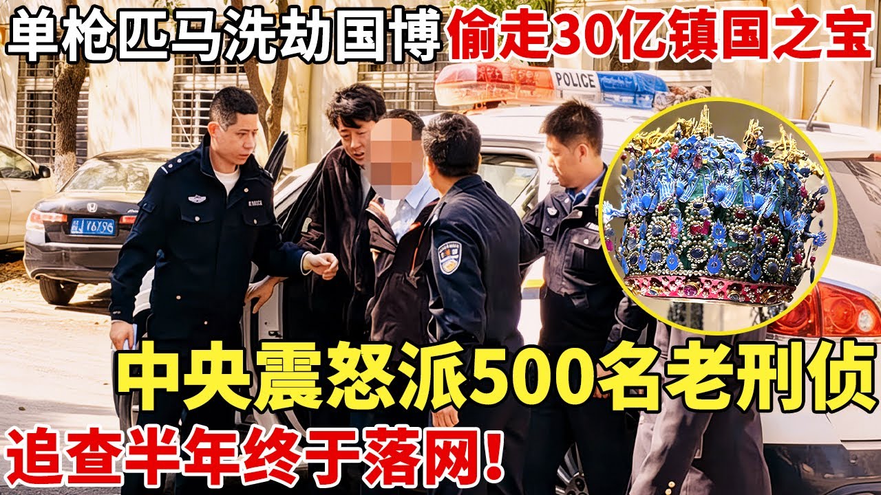 单枪匹马洗劫国家博物馆，偷走30亿镇国之宝，中央派遣500名老刑警，追查半年嫌疑人终落网！【揭秘】