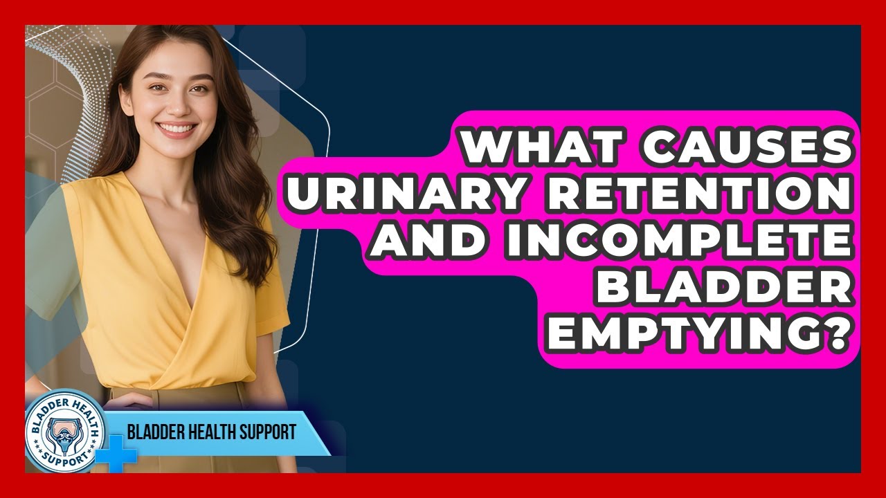 What Causes Urinary Retention And Incomplete Bladder Emptying? - Bladder Health Support