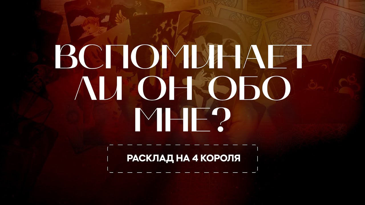 Помнит ли он меня? Вспоминает ли обо мне? — Расклад на 4 короля