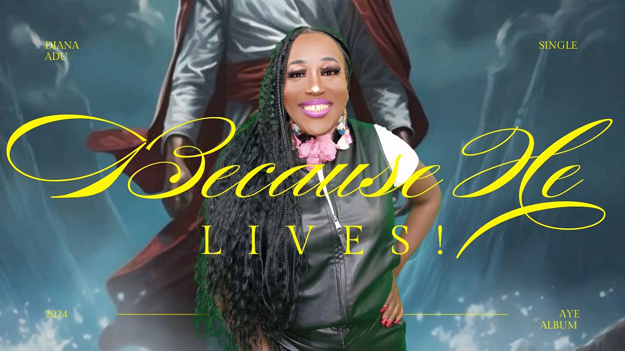 BECAUSE HE LIVES - LADY APOSTLE DIANA ADU