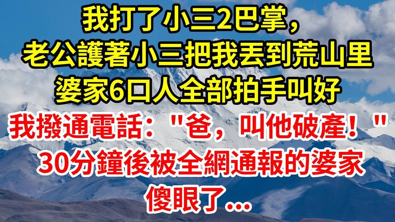 我打了小三2巴掌，老公護著小三把我丟到荒山里，婆家6口人全部拍手叫好，我撥通電話：爸，叫他破產！ 30分鐘後被全網通報的婆家傻眼了...#情感 #故事分享 #故事頻道 #人生感悟
