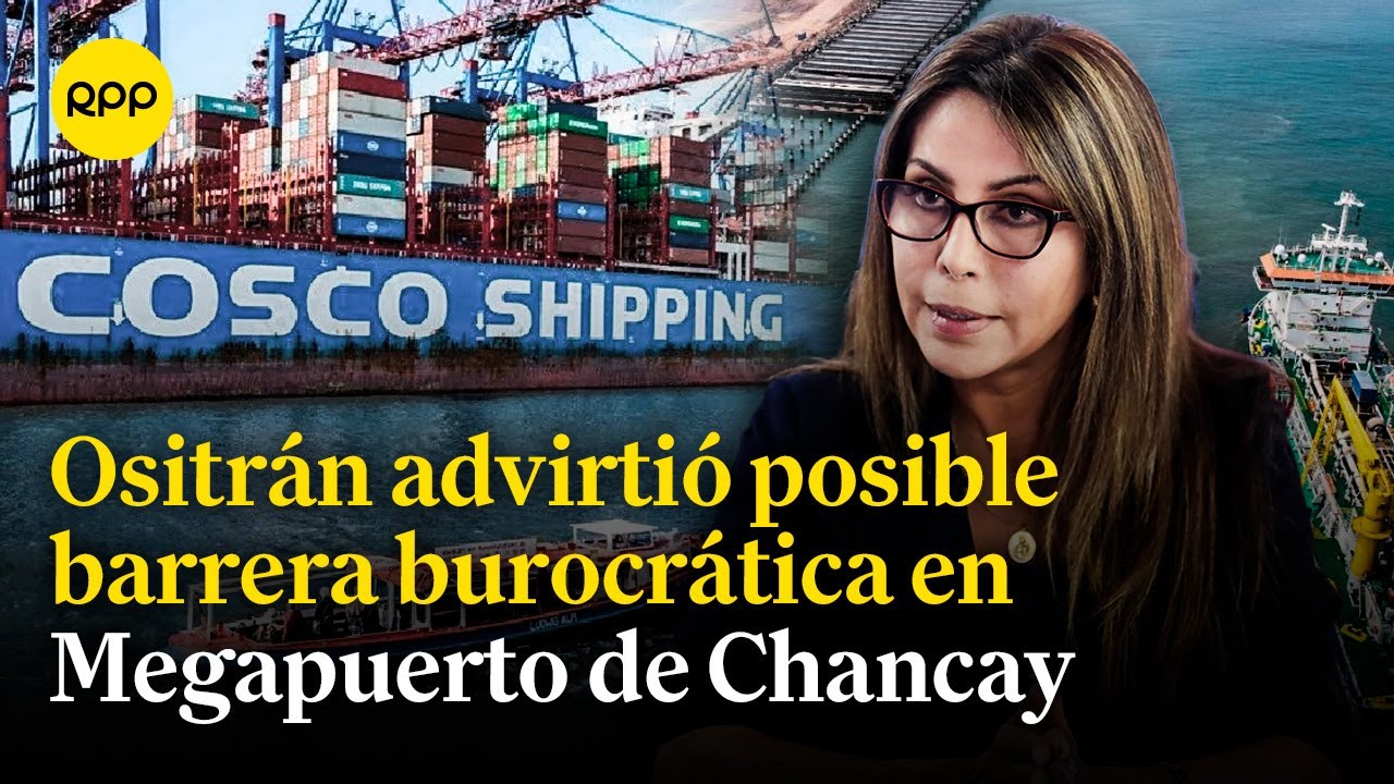 Megapuerto de Chancay: Ositrán advirtió posible barrera burocrática por Cosco Shiping