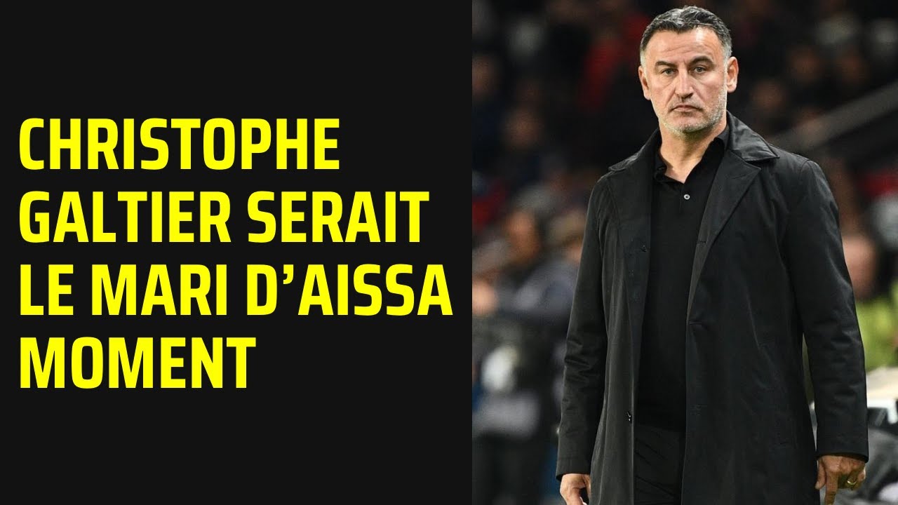 CHRISTOPHE GALTIER SERAIT LE MARI D&rsquo;AISSA !
