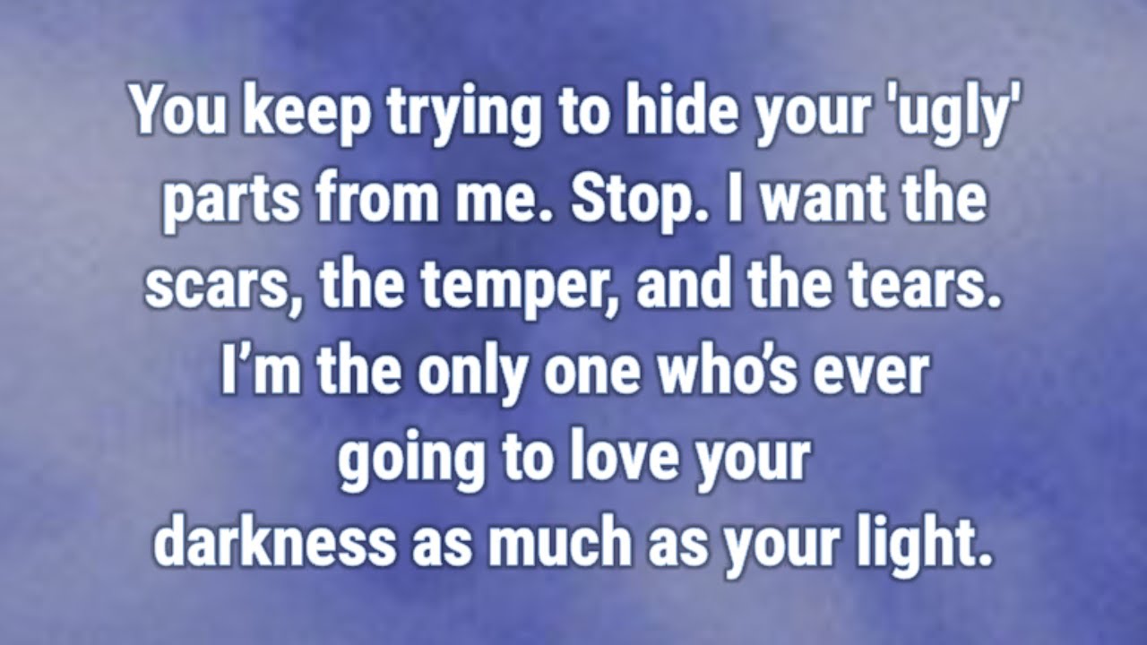 💟 You keep trying to hide your 'ugly' parts from me....