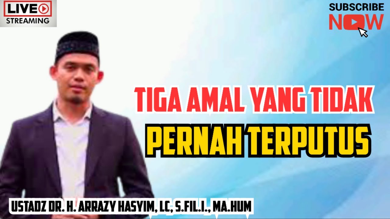 TIGA AMAL YANG TIDAK PERNAH TERPUTUS - Ustadz Dr. H. Arrazy Hasyim, Lc, S.Fil.I., MA.Hum