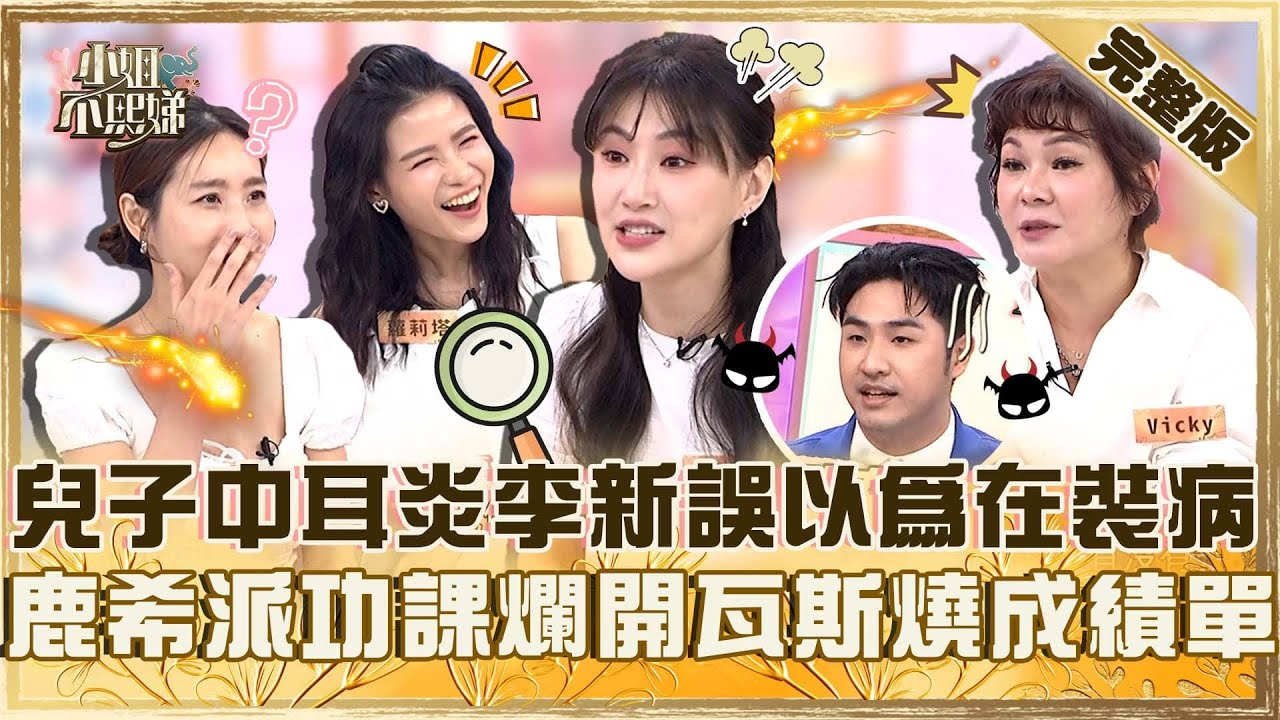 爸媽別窮緊張！兒子中耳炎李新誤以為在裝病？鹿希派功課太爛開瓦斯爐燒成績單！【#小姐不熙娣】20250806 完整版 EP841 咪咪 蘿莉塔