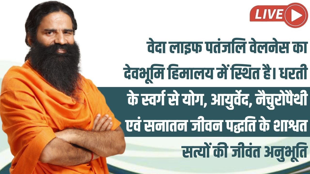 LIVE- वेदा लाइफ पतंजलि वेलनेस का देवभूमि हिमालय में स्थित है। धरती के स्वर्ग से योग,