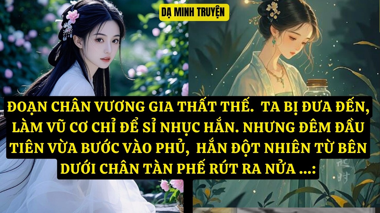 TRUYỆN: ĐOẠN CHÂN VƯƠNG GIA THẤT THẾ.  TA BỊ ĐƯA ĐẾN, LÀM VŨ CƠ CHỈ ĐỂ SỈ NHỤC HẮN  DM196