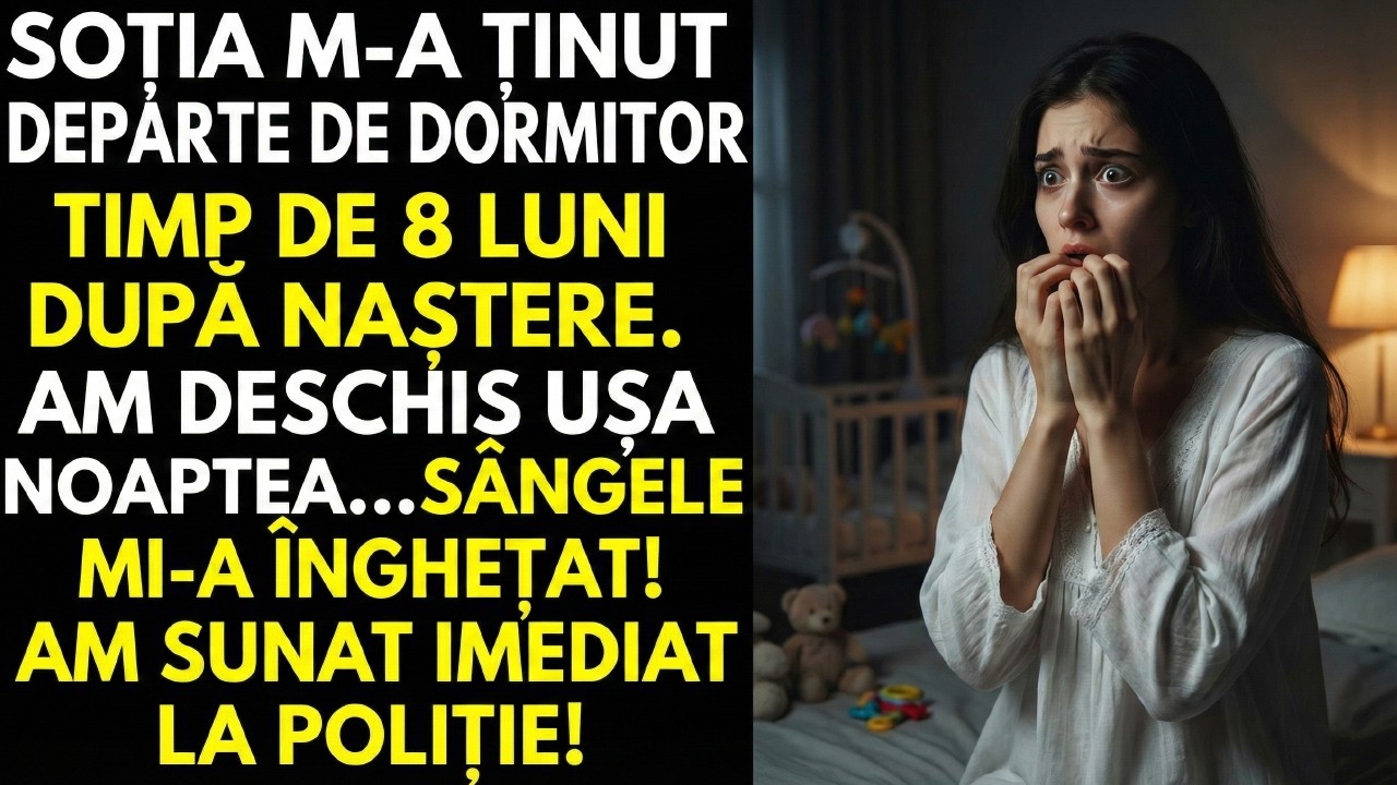 „TIMP DE 8 LUNI DUPĂ NAȘTERE, SOȚIA NU M-A LĂSAT ÎN DORMITOR. ÎNTR-O NOAPTE, AM ÎNTREDESCHIS...