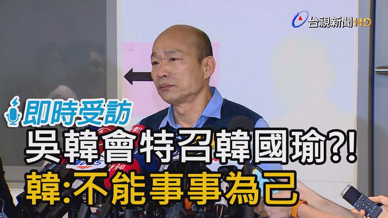 吳韓會特召韓國瑜?!  韓:不能事事為己【即時受訪】