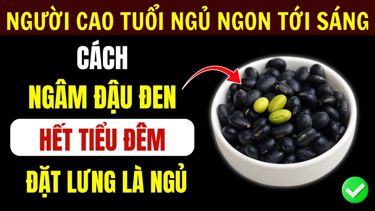 Người Cao Tuổi: Bí Quyết Ngâm Đậu Đen Chuẩn Giúp Ngủ Sâu, Giảm Hẳn Tiểu Đêm