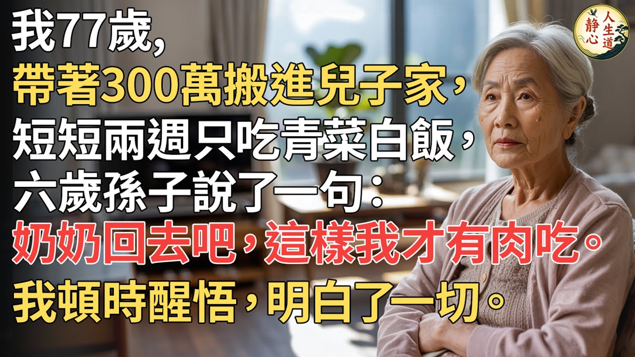 【我77歲】帶著300萬搬進兒子家，短短兩週只吃青菜白飯，六歲孫子說了一句：「奶奶回去吧，這樣我才有肉吃。」我頓時醒悟，明白了一切。