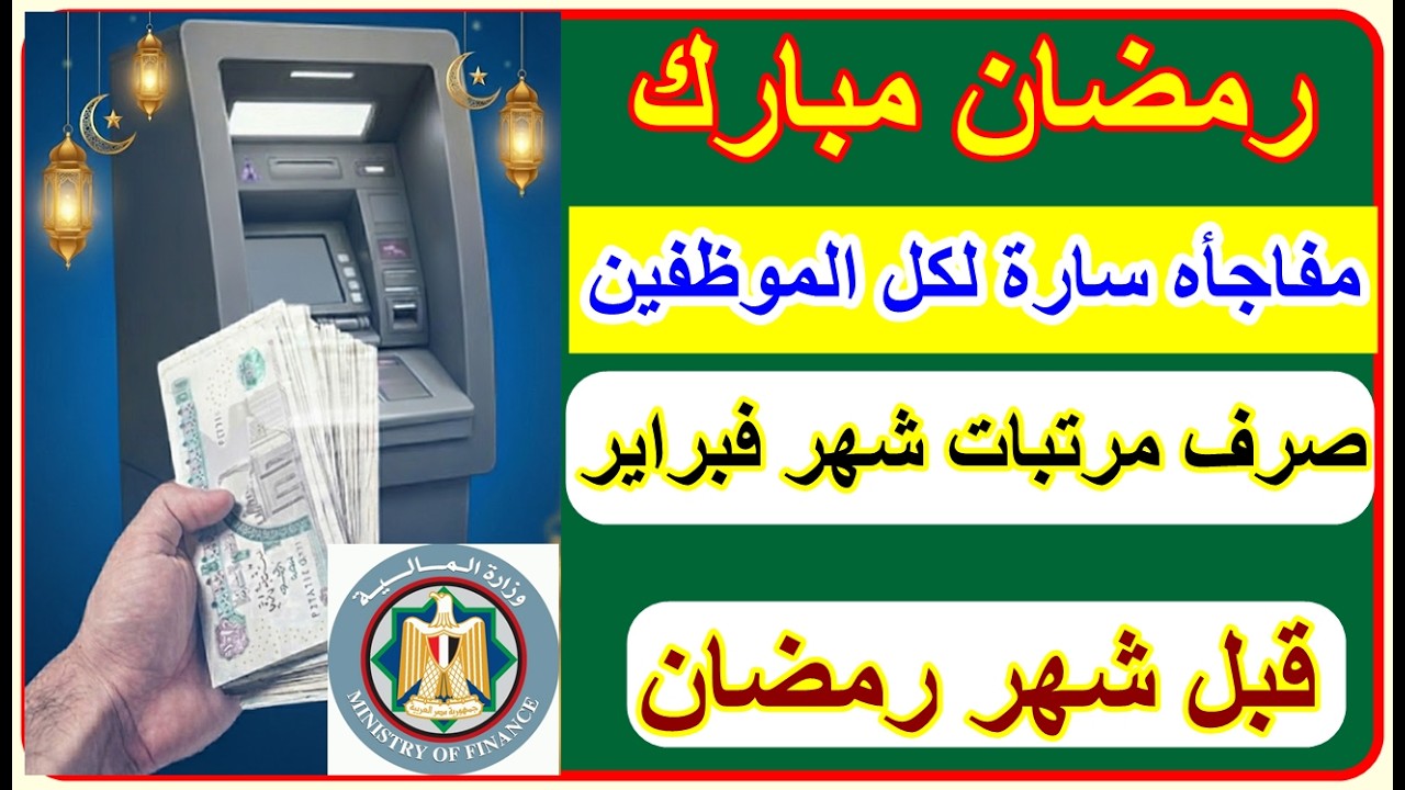المالية تبكير موعد صرف مرتبات شهر فبراير 2026 قبل شهر رمضان لكل موظفي الدولة