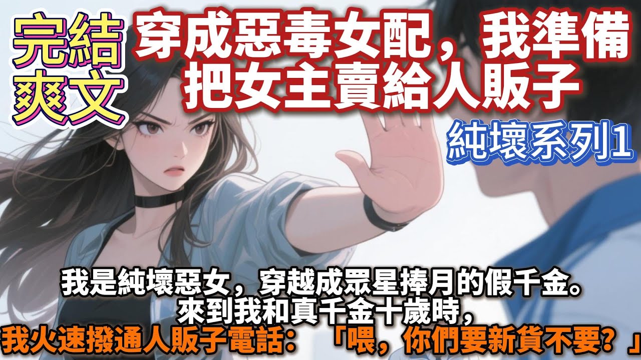 完結爽文：穿成惡毒女配，我準備把女主賣給人販子。我是純壞惡女，穿越成眾星捧月的假千金。 來到我和真千金十歲時，我火速撥通人販子電話： 「喂，你們要新貨不要？」