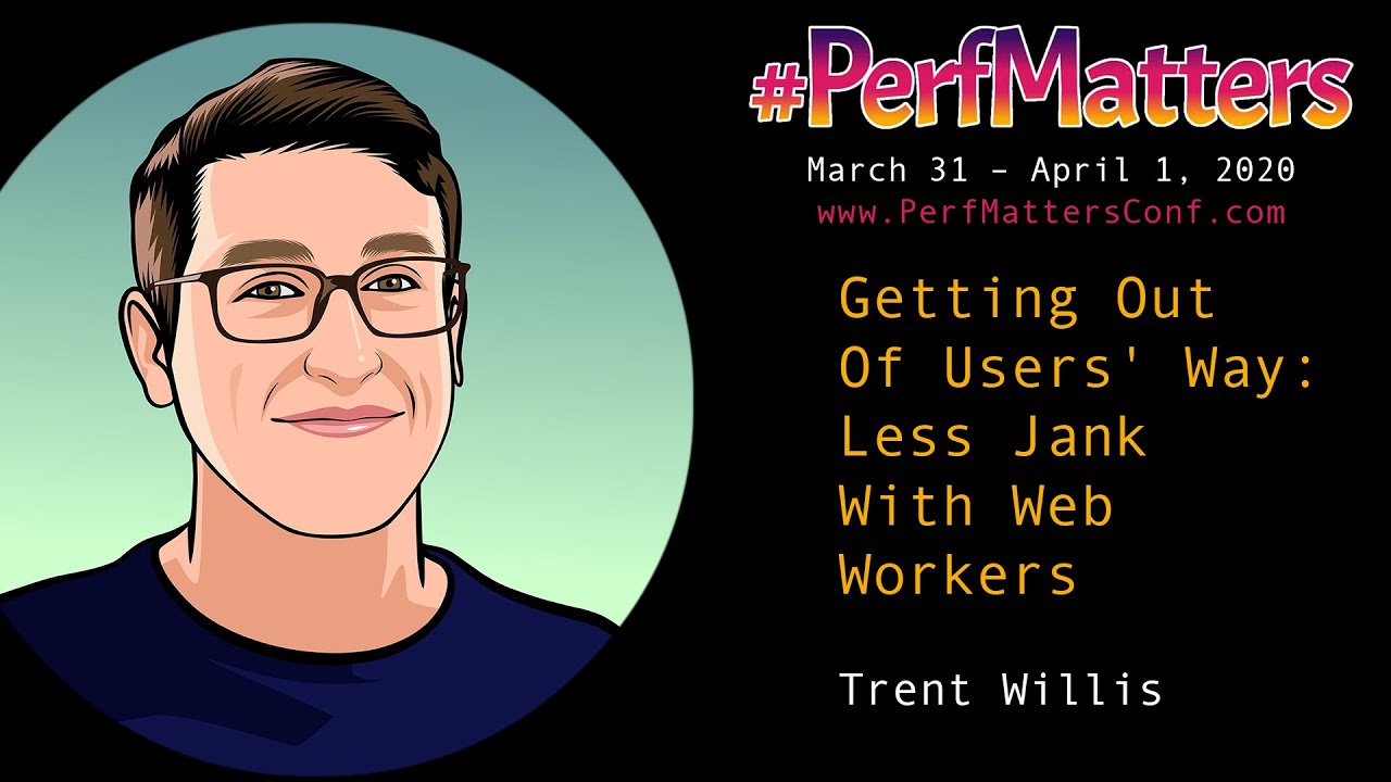 Trent Willis :: Getting Out Of Users' Way: Less Jank With Web Workers : #PerfMatters Conference 2020