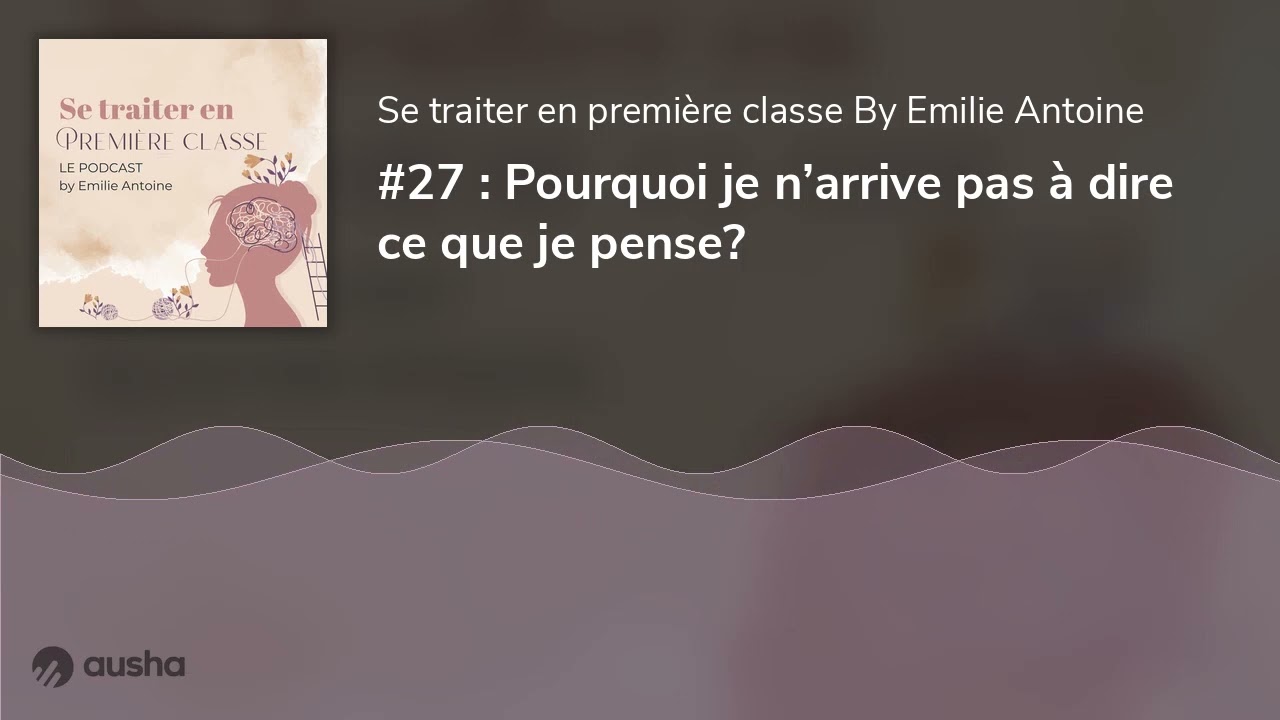 #27 : Pourquoi je n’arrive pas à dire ce que je pense?