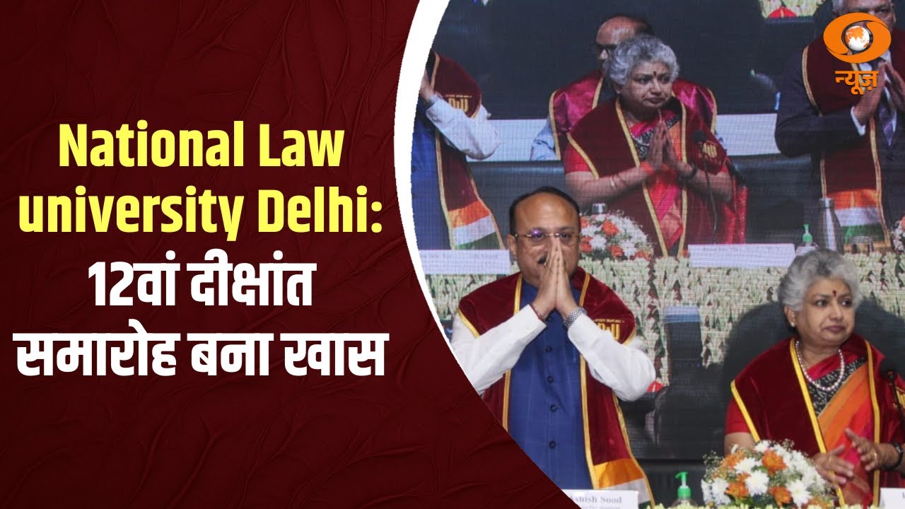 National Law university Delhi : 12वां दीक्षांत समारोह बना खास | जज और विधि विशेषज्ञ पहुंचे