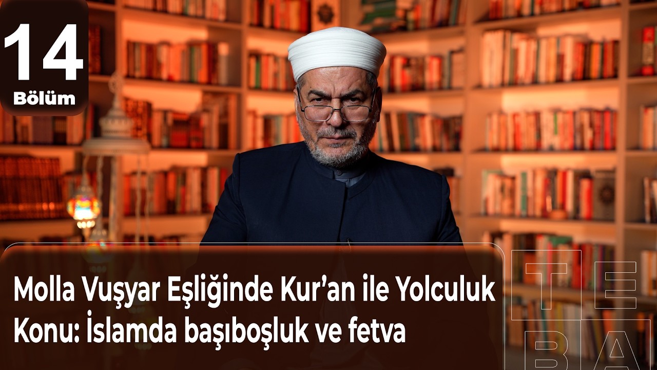 Molla Vuşyar Eşliğinde Kur’an ile Yolculuk 14. BölümKonu: İslamda başıboşluk ve fetva
