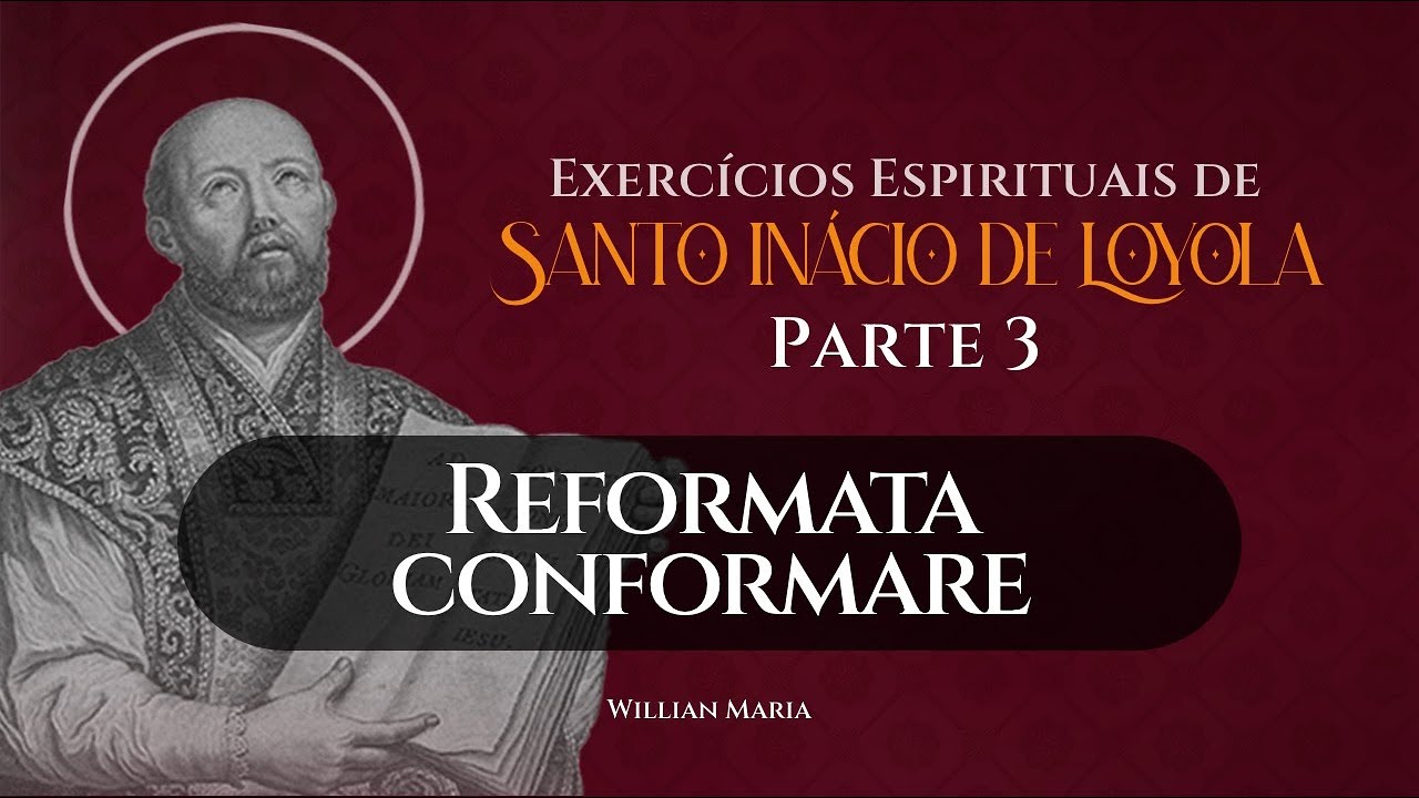 Parte 3: “Reformata conformare” - Exercícios Espirituais de Santo Inácio | Willian Maria